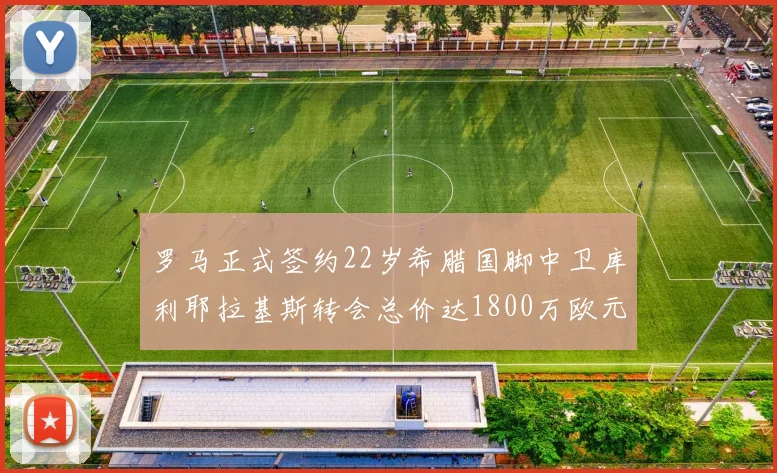 罗马正式签约22岁希腊国脚中卫库利耶拉基斯转会总价达1800万欧元