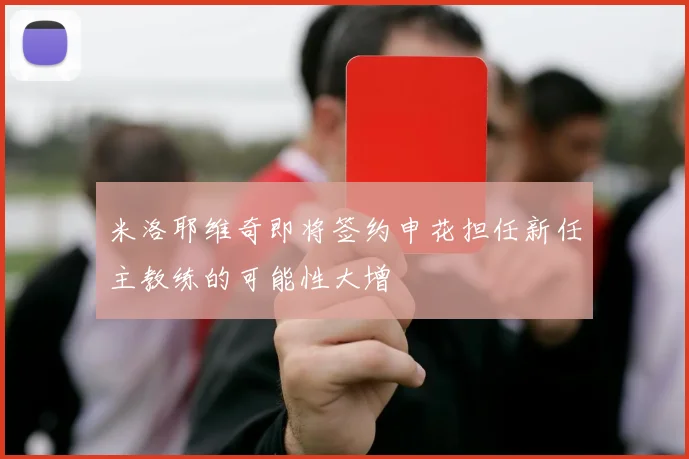 米洛耶维奇即将签约申花担任新任主教练的可能性大增