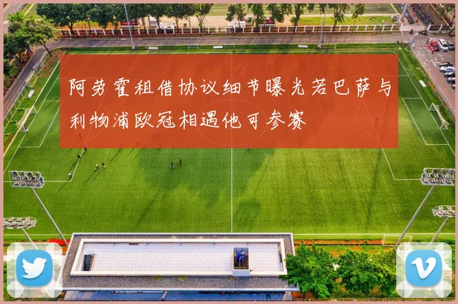 阿劳霍租借协议细节曝光若巴萨与利物浦欧冠相遇他可参赛