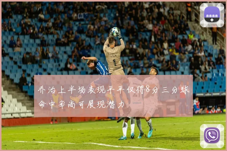 乔治上半场表现平平仅得8分三分球命中率尚可展现潜力