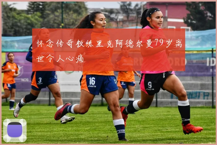 怀念传奇教练里克阿德尔曼79岁离世令人心痛