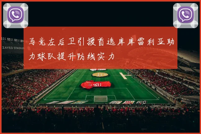 马竞左后卫引援首选库库雷利亚助力球队提升防线实力