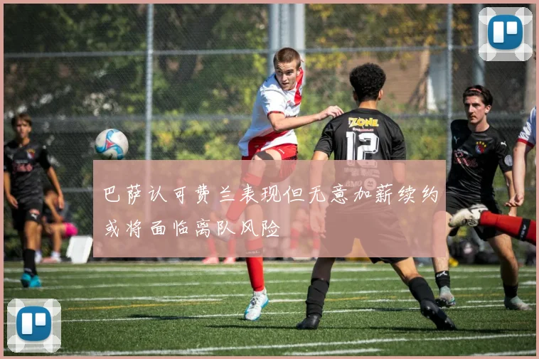 巴萨认可费兰表现但无意加薪续约或将面临离队风险