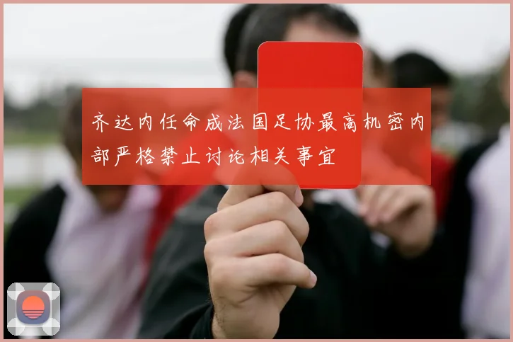 齐达内任命成法国足协最高机密内部严格禁止讨论相关事宜