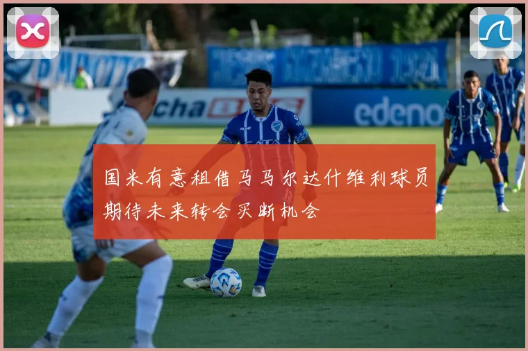 国米有意租借马马尔达什维利球员期待未来转会买断机会