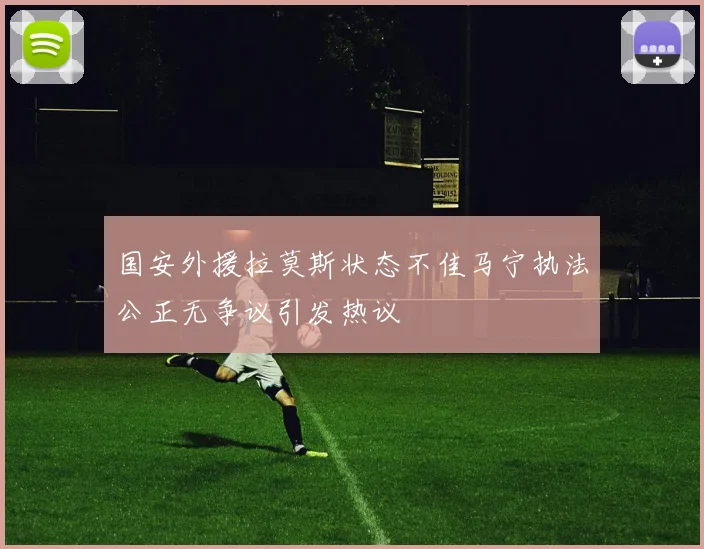 国安外援拉莫斯状态不佳马宁执法公正无争议引发热议