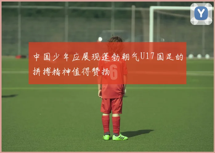 中国少年应展现蓬勃朝气U17国足的拼搏精神值得赞扬