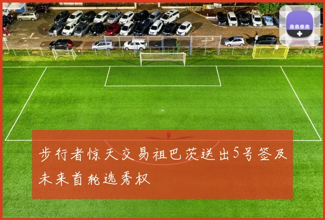步行者惊天交易祖巴茨送出5号签及未来首轮选秀权