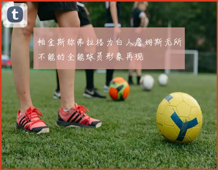 帕金斯称弗拉格为白人詹姆斯无所不能的全能球员形象再现
