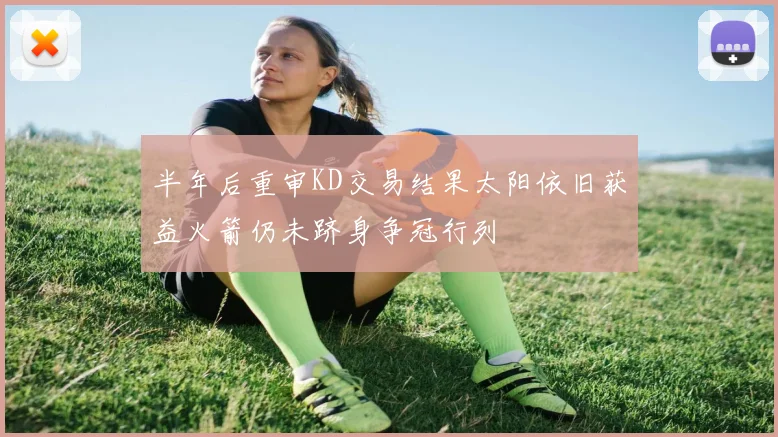 半年后重审KD交易结果太阳依旧获益火箭仍未跻身争冠行列