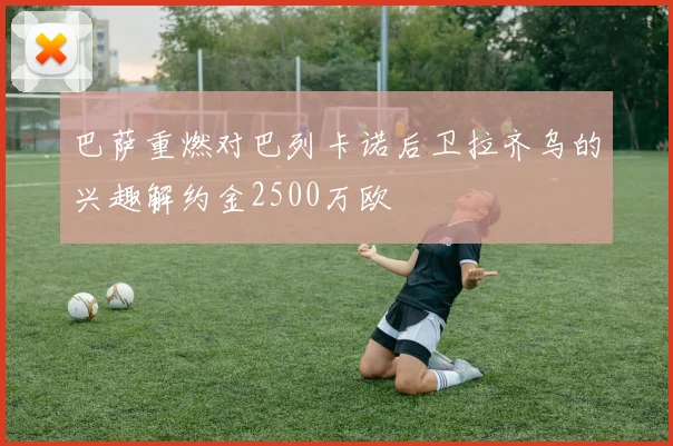 巴萨重燃对巴列卡诺后卫拉齐乌的兴趣解约金2500万欧