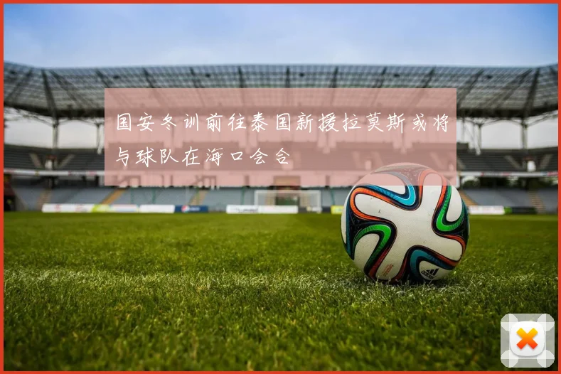 国安冬训前往泰国新援拉莫斯或将与球队在海口会合